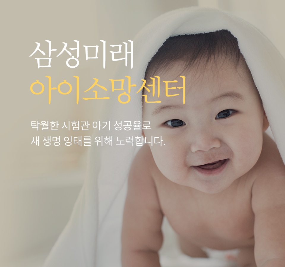 삼성미래 아이소망센터/탁월한 시험관 아기 성공률로 새 생명 잉태를 위해 노력합니다.